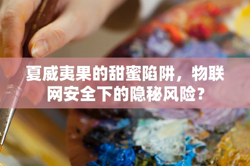 夏威夷果的甜蜜陷阱，物联网安全下的隐秘风险？