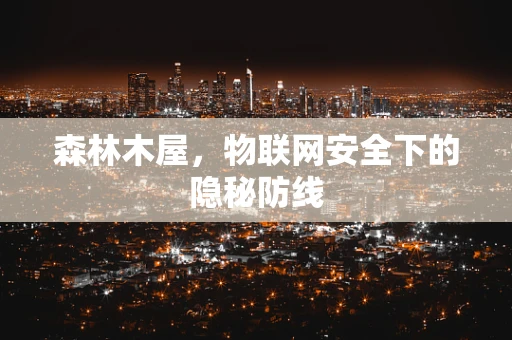 森林木屋，物联网安全下的隐秘防线