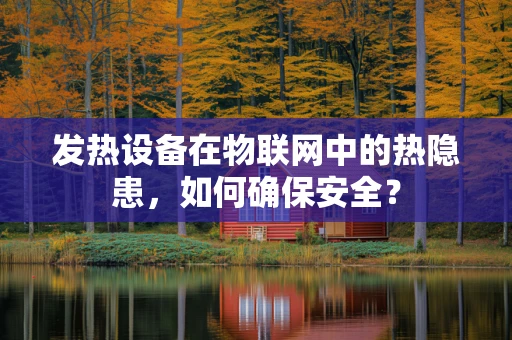 发热设备在物联网中的热隐患，如何确保安全？
