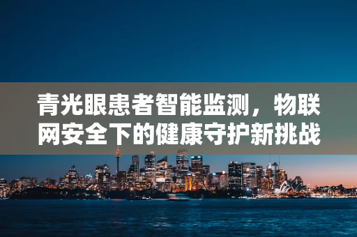 青光眼患者智能监测，物联网安全下的健康守护新挑战？