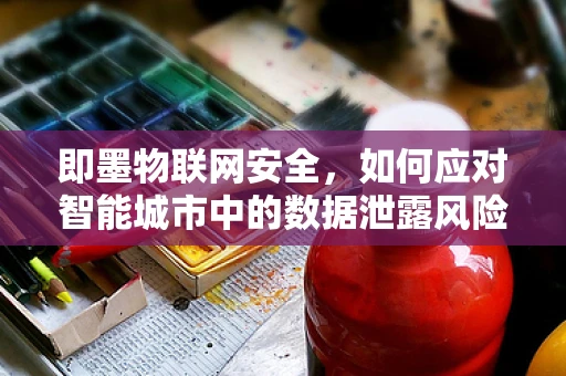 即墨物联网安全，如何应对智能城市中的数据泄露风险？