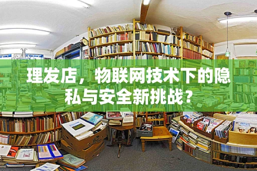 理发店，物联网技术下的隐私与安全新挑战？