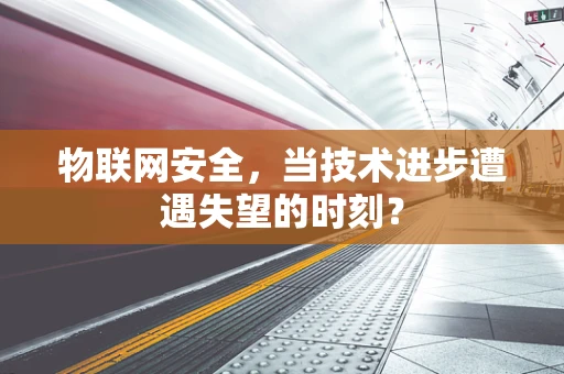 物联网安全，当技术进步遭遇失望的时刻？