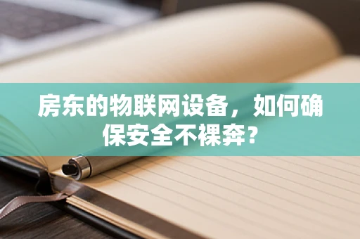 房东的物联网设备，如何确保安全不裸奔？