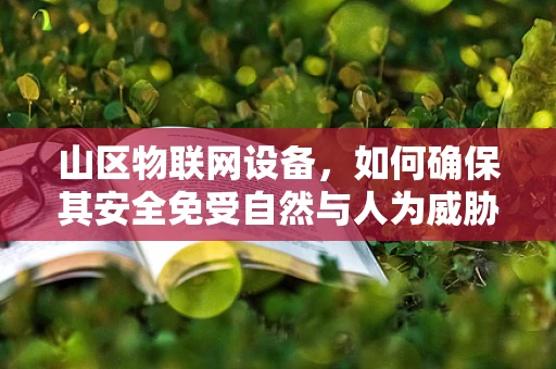 山区物联网设备，如何确保其安全免受自然与人为威胁？