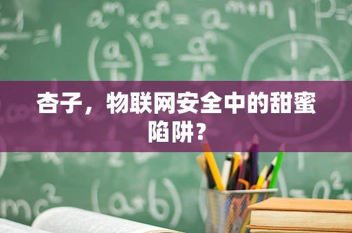 杏子，物联网安全中的甜蜜陷阱？