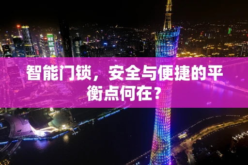 智能门锁，安全与便捷的平衡点何在？