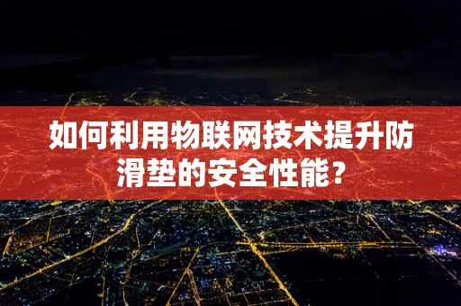 如何利用物联网技术提升防滑垫的安全性能？