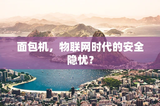 面包机，物联网时代的安全隐忧？