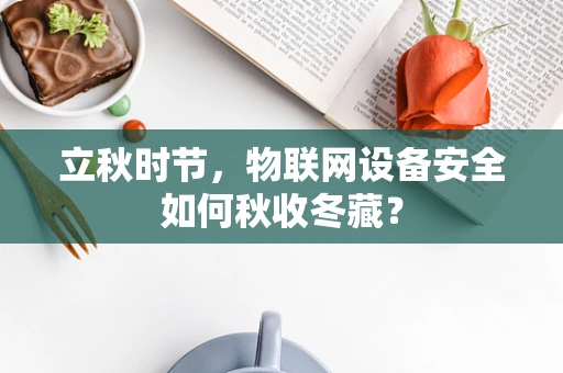 立秋时节，物联网设备安全如何秋收冬藏？
