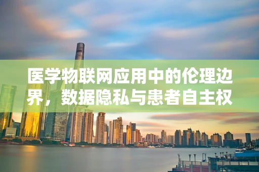 医学物联网应用中的伦理边界，数据隐私与患者自主权如何平衡？