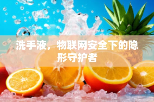 洗手液，物联网安全下的隐形守护者