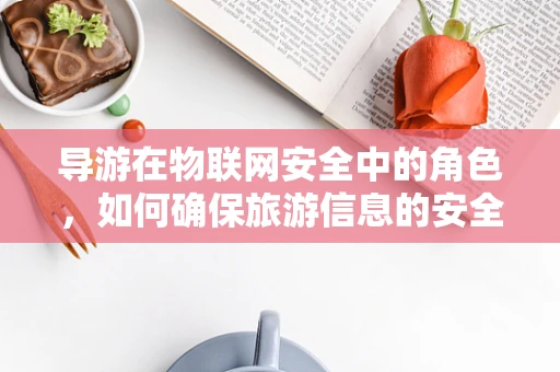 导游在物联网安全中的角色，如何确保旅游信息的安全传输？