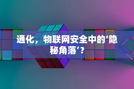 通化，物联网安全中的‘隐秘角落’？