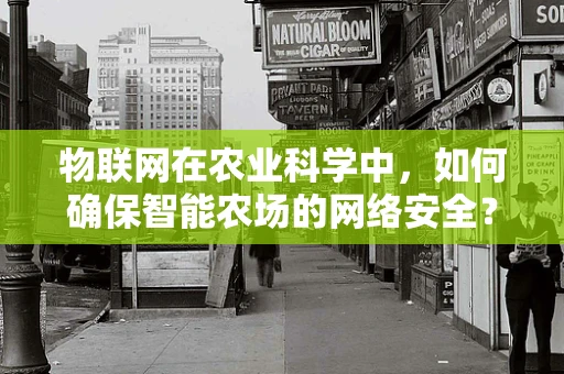 物联网在农业科学中，如何确保智能农场的网络安全？
