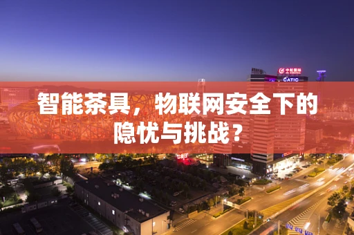 智能茶具，物联网安全下的隐忧与挑战？