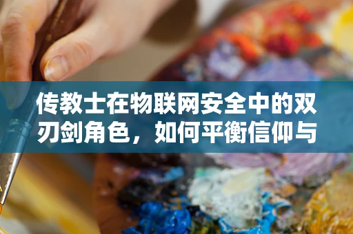 传教士在物联网安全中的双刃剑角色，如何平衡信仰与防护？