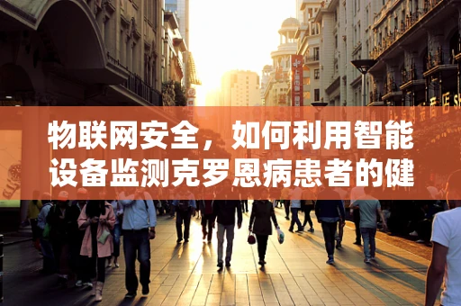 物联网安全，如何利用智能设备监测克罗恩病患者的健康状况？