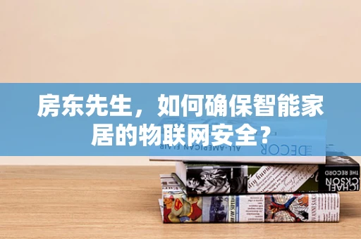 房东先生，如何确保智能家居的物联网安全？