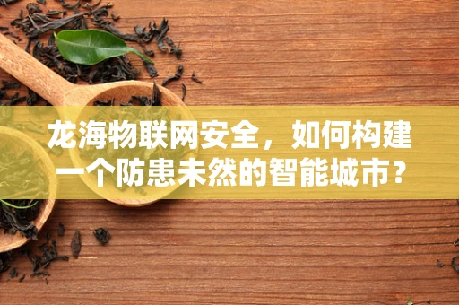 龙海物联网安全，如何构建一个防患未然的智能城市？