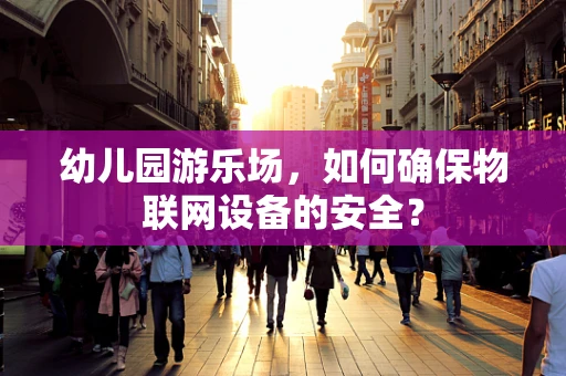 幼儿园游乐场，如何确保物联网设备的安全？