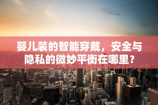 婴儿装的智能穿戴，安全与隐私的微妙平衡在哪里？