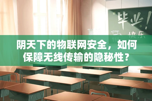 阴天下的物联网安全，如何保障无线传输的隐秘性？