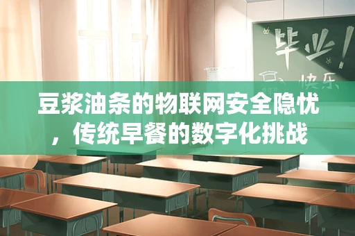 豆浆油条的物联网安全隐忧，传统早餐的数字化挑战