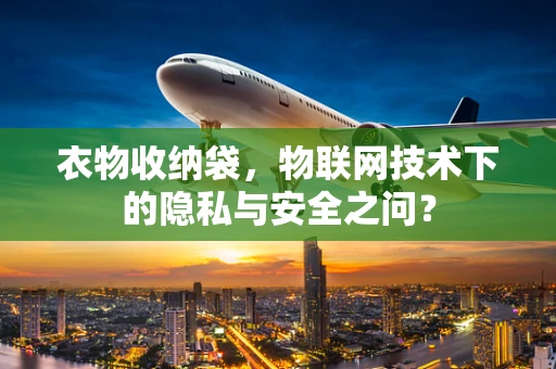 衣物收纳袋，物联网技术下的隐私与安全之问？