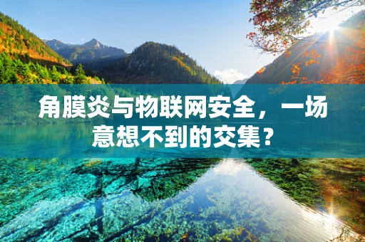角膜炎与物联网安全，一场意想不到的交集？