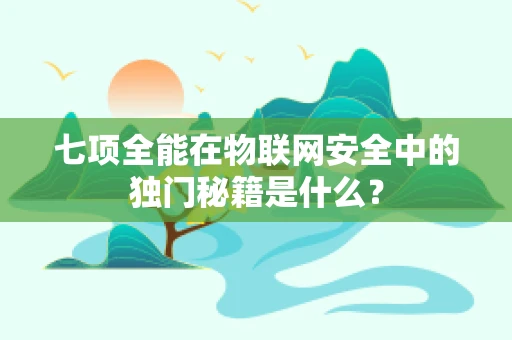 七项全能在物联网安全中的独门秘籍是什么？