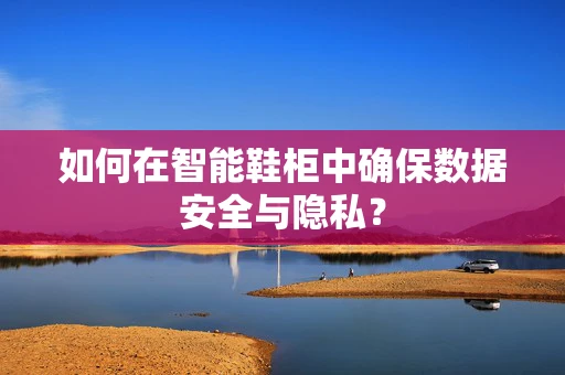 如何在智能鞋柜中确保数据安全与隐私？
