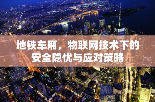 地铁车厢，物联网技术下的安全隐忧与应对策略