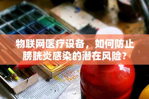 物联网医疗设备，如何防止膀胱炎感染的潜在风险？