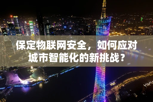 保定物联网安全，如何应对城市智能化的新挑战？