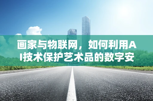 画家与物联网，如何利用AI技术保护艺术品的数字安全？