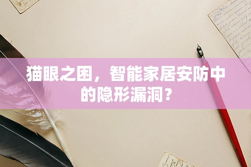 猫眼之困，智能家居安防中的隐形漏洞？