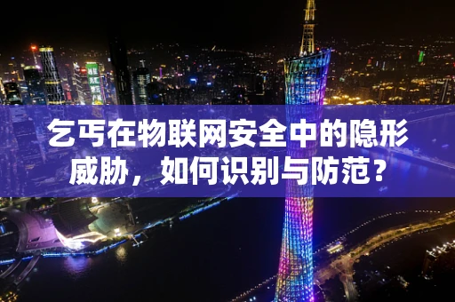 乞丐在物联网安全中的隐形威胁，如何识别与防范？