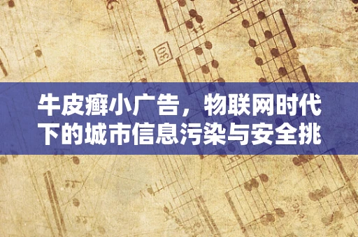 牛皮癣小广告，物联网时代下的城市信息污染与安全挑战？