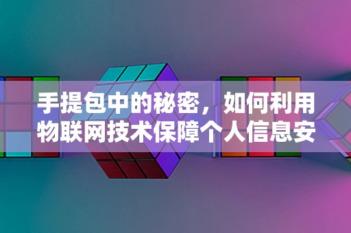 手提包中的秘密，如何利用物联网技术保障个人信息安全？
