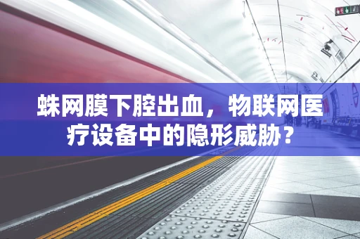 蛛网膜下腔出血，物联网医疗设备中的隐形威胁？