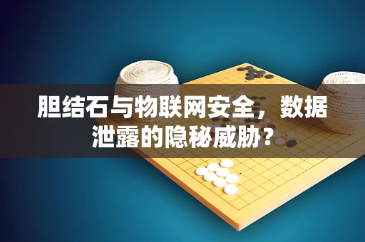 胆结石与物联网安全，数据泄露的隐秘威胁？