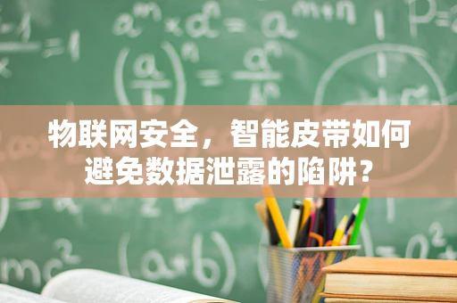 物联网安全，智能皮带如何避免数据泄露的陷阱？