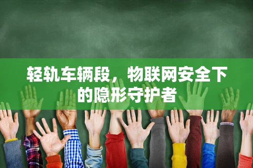 轻轨车辆段，物联网安全下的隐形守护者