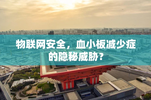 物联网安全，血小板减少症的隐秘威胁？