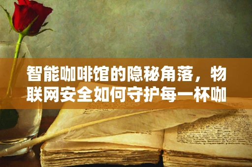 智能咖啡馆的隐秘角落，物联网安全如何守护每一杯咖啡的安心？