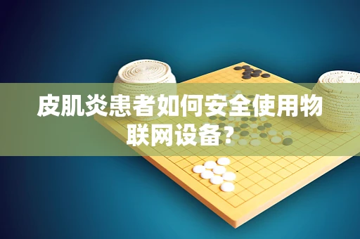 皮肌炎患者如何安全使用物联网设备？