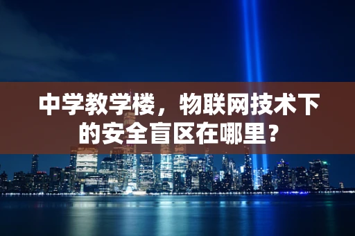 中学教学楼，物联网技术下的安全盲区在哪里？