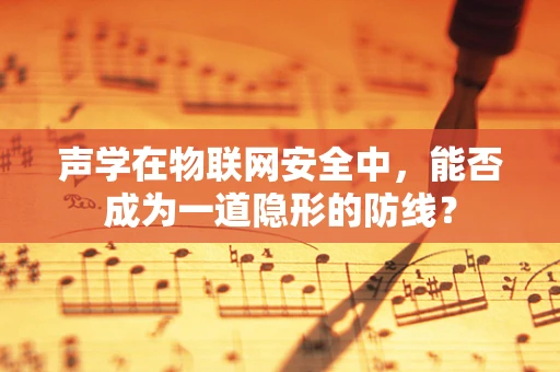 声学在物联网安全中，能否成为一道隐形的防线？
