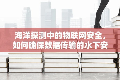 海洋探测中的物联网安全，如何确保数据传输的水下安全？